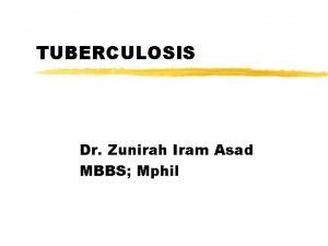 TUBERCULOSIS Dr Zunirah Iram Asad MBBS Mphil Objectives