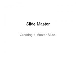 Slide Master Creating a Master Slide Go to