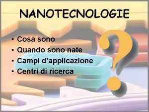 NANOTECNOLOGIE Cosa sono Quando sono nate Campi dapplicazione