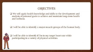 OBJECTIVES q We will apply health knowledge and