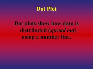 Dot Plot Dot plots show data is distributed