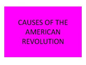 CAUSES OF THE AMERICAN REVOLUTION The American Revolution
