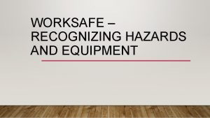 WORKSAFE RECOGNIZING HAZARDS AND EQUIPMENT MOST COMMON WAYS