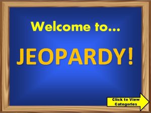 Welcome to JEOPARDY Click to View Categories Categories