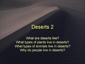 Deserts 2 What are deserts like What types