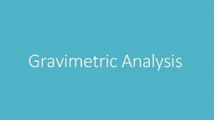 Gravimetric Analysis What is gravimetric analysis How the