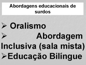 Abordagens educacionais de surdos Oralismo Abordagem Inclusiva sala