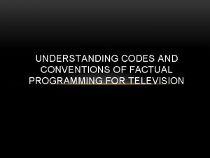 UNDERSTANDING CODES AND CONVENTIONS OF FACTUAL PROGRAMMING FOR