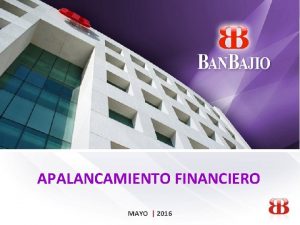 APALANCAMIENTO FINANCIERO MAYO 2016 PARTICIPACION DE BANBAJIO EN