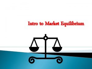 Intro to Market Equilibrium Market Equilibrium Also referred