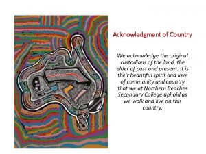 Acknowledgment of Country We acknowledge the original custodians