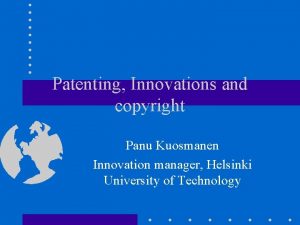 Patenting Innovations and copyright Panu Kuosmanen Innovation manager