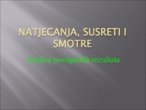 NATJECANJA SUSRETI I SMOTRE Analiza postignutih rezultata 18