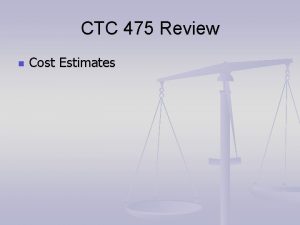 CTC 475 Review n Cost Estimates CTC 475