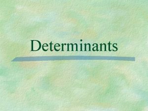 Determinants Determinant a square array of numbers or