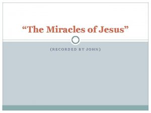 The Miracles of Jesus RECORDED BY JOHN The