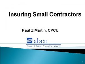 Insuring Small Contractors Paul Z Martin CPCU 1