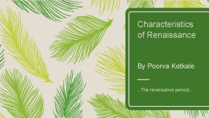 Characteristics of Renaissance By Poorva Ketkale The renaissance