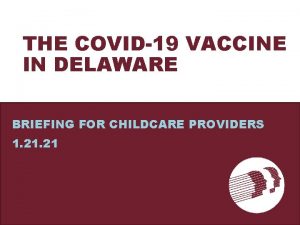 THE COVID19 VACCINE IN DELAWARE BRIEFING FOR CHILDCARE