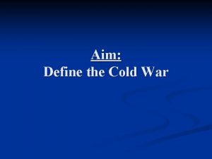 Aim Define the Cold War The Cold War