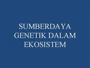 SUMBERDAYA GENETIK DALAM EKOSISTEM I PERUBAHAN GENETIK DI