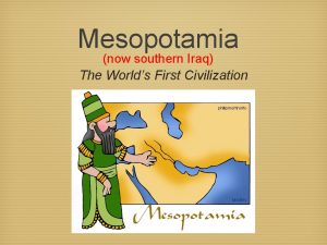 Mesopotamia now southern Iraq The Worlds First Civilization