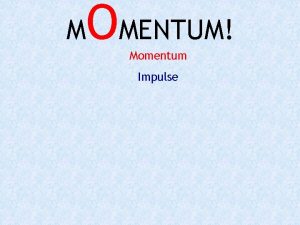 M OMENTUM Momentum Impulse Momentum Defined p momentum