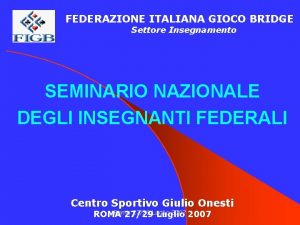 FEDERAZIONE ITALIANA GIOCO BRIDGE Settore Insegnamento SEMINARIO NAZIONALE