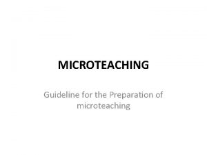 MICROTEACHING Guideline for the Preparation of microteaching Microteaching