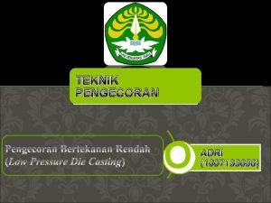 TEKNIK PENGECORAN O ADRI 1007133656 TEKNIK PENGECORAN PENDAHULUAN