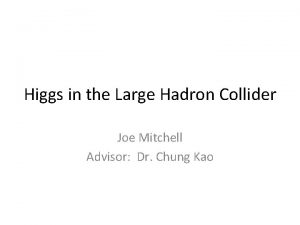 Higgs in the Large Hadron Collider Joe Mitchell