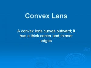 Convex Lens A convex lens curves outward it