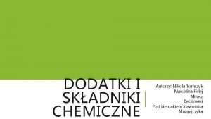 DODATKI I SKADNIKI CHEMICZNE Autorzy Nikola Tomczyk Marcelina