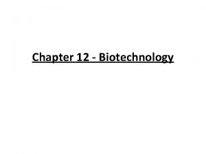 Chapter 12 Biotechnology What Is Biotechnology Biotechnology refers