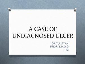 A CASE OF UNDIAGNOSED ULCER DR T AJAYAN