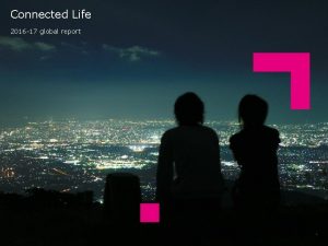 Connected Life 2016 17 global report TNS 2016