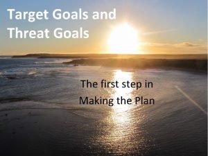 Target Goals and Threat Goals The first step