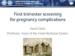 First trimester screening for pregnancy complications Pavel Calda