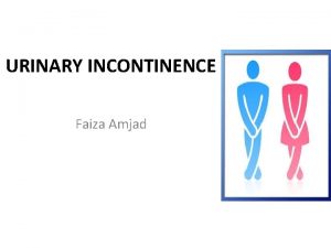 URINARY INCONTINENCE Faiza Amjad Definition UI is the