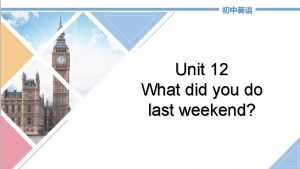 Unit 12 What did you do last weekend