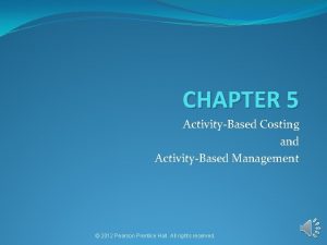 CHAPTER 5 ActivityBased Costing and ActivityBased Management 2012
