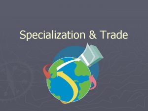 Specialization Trade 1 Specialization What is it Producing