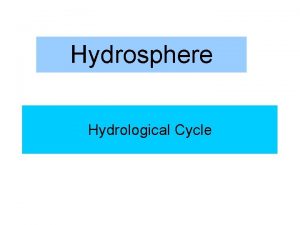 Hydrosphere Hydrological Cycle Hydrosphere There are 4 spheres