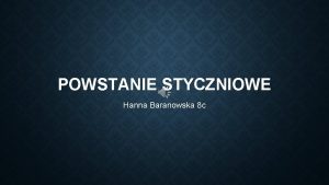 POWSTANIE STYCZNIOWE Hanna Baranowska 8 c PODSTAWOWE INFORMACJE