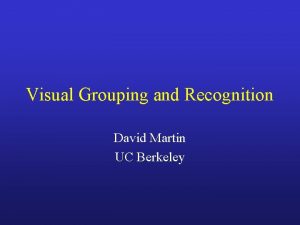 Visual Grouping and Recognition David Martin UC Berkeley