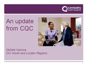 An update from CQC Debbie Ivanova DCI South