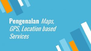 Pengenalan Maps GPS Location based Services 2 Kelompok