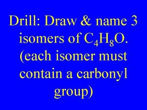 Drill Draw name 3 isomers of C 4