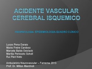 ACIDENTE VASCULAR CEREBRAL ISQUMICO FISIOPATOLOGIA EPIDEMIOLOGIAQUADRO CLNICO Lucas