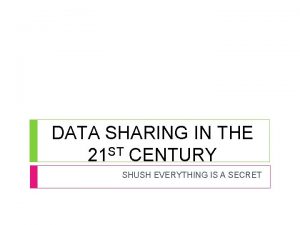 DATA SHARING IN THE 21 ST CENTURY SHUSH